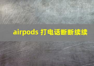 airpods 打电话断断续续